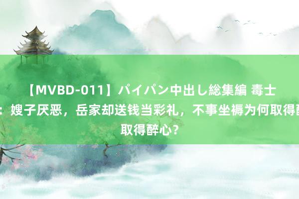 【MVBD-011】パイパン中出し総集編 毒士陈平:嫂子厌恶,岳家却送钱当彩礼,不事坐褥为何取得醉心?