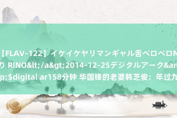 【FLAV-122】イケイケヤリマンギャル舌ベロペロM男ザーメン狩り RINO</a>2014-12-25デジタルアーク&$digital ar158分钟 华国锋的老婆韩芝俊:年过九旬仍谨守丈夫遗志的防守者
