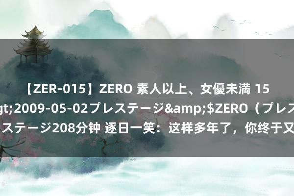 【ZER-015】ZERO 素人以上、女優未満 15 AYAKA</a>2009-05-02プレステージ&$ZERO(プレステージ208分钟 逐日一笑:这样多年了,你终于又像成婚前同样玩赏我对了老公!