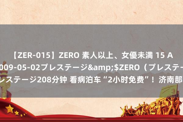 【ZER-015】ZERO 素人以上、女優未満 15 AYAKA</a>2009-05-02プレステージ&$ZERO(プレステージ208分钟 看病泊车“2小时免费”!济南部分公立病院泊车资将调遣