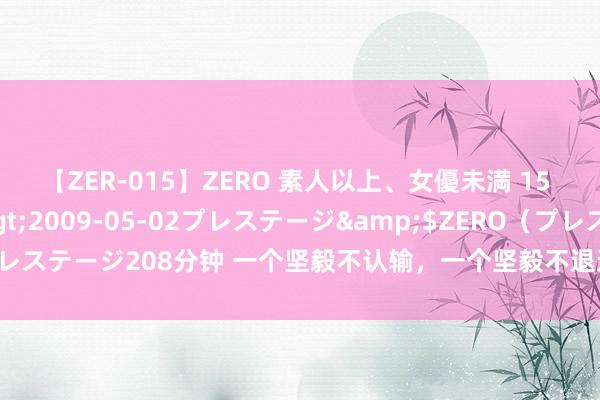 【ZER-015】ZERO 素人以上、女優未満 15 AYAKA</a>2009-05-02プレステージ&$ZERO(プレステージ208分钟 一个坚毅不认输,一个坚毅不退选,好意思国这两老翁真酷好
