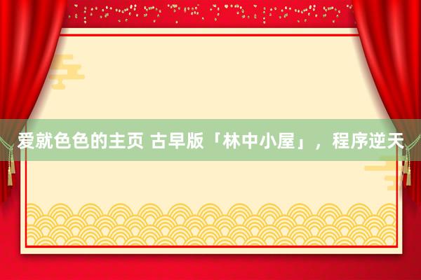 爱就色色的主页 古早版「林中小屋」,程序逆天