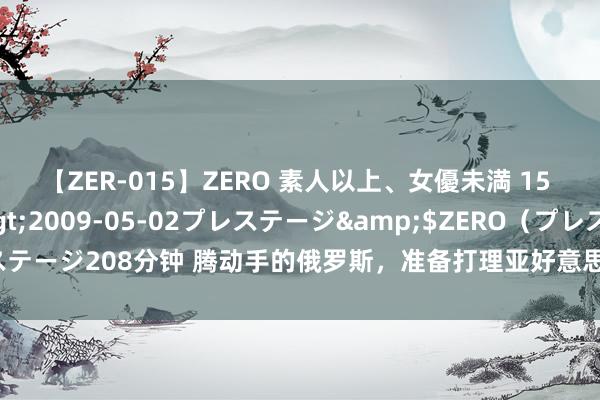 【ZER-015】ZERO 素人以上、女優未満 15 AYAKA</a>2009-05-02プレステージ&$ZERO(プレステージ208分钟 腾动手的俄罗斯,准备打理亚好意思尼亚,入手前给了终末一次契机