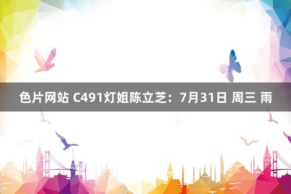 色片网站 C491灯姐陈立芝:7月31日 周三 雨