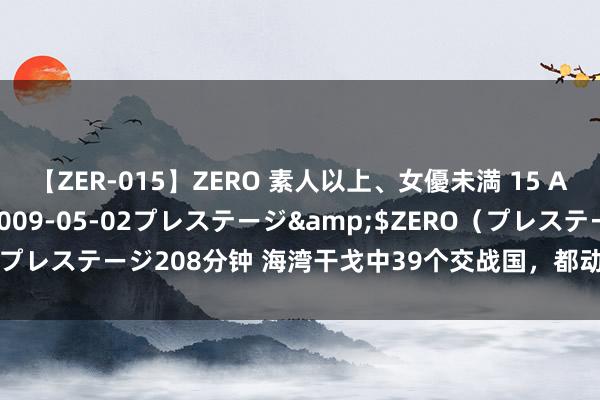 【ZER-015】ZERO 素人以上、女優未満 15 AYAKA</a>2009-05-02プレステージ&$ZERO(プレステージ208分钟 海湾干戈中39个交战国,都动用了几许军力和装备?