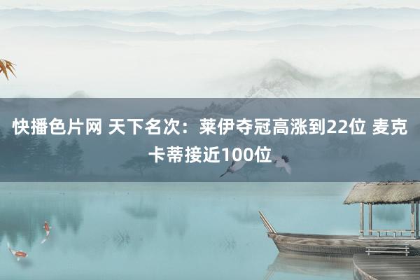 快播色片网 天下名次:莱伊夺冠高涨到22位 麦克卡蒂接近100位