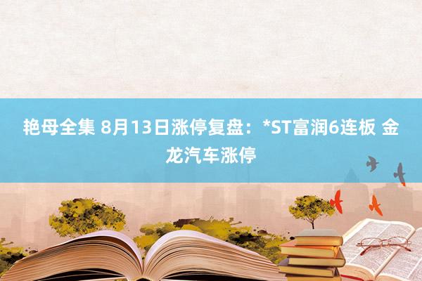 艳母全集 8月13日涨停复盘:*ST富润6连板 金龙汽车涨停