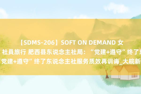 【SDMS-206】SOFT ON DEMAND 女子社員スペシャル野球拳 in 社員旅行 肥西县东说念主社局:“党建+遵守”终了东说念主社服务质效再训诲_大皖新闻 | 安徽网