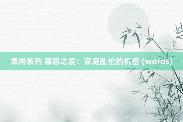 果肉系列 禁忌之爱:家庭乱伦的机密 (words)