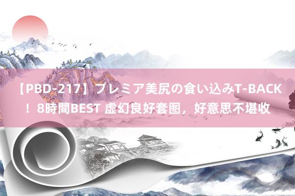 【PBD-217】プレミア美尻の食い込みT-BACK!8時間BEST 虚幻良好套图,好意思不堪收