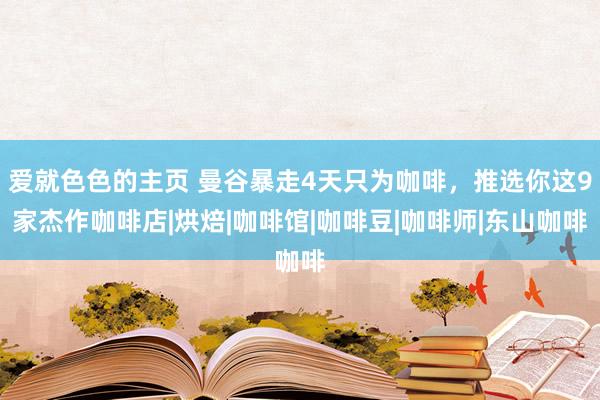 爱就色色的主页 曼谷暴走4天只为咖啡,推选你这9家杰作咖啡店|烘焙|咖啡馆|咖啡豆|咖啡师|东山咖啡