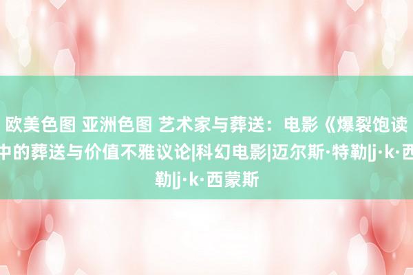 欧美色图 亚洲色图 艺术家与葬送:电影《爆裂饱读手》中的葬送与价值不雅议论|科幻电影|迈尔斯·特勒|j·k·西蒙斯