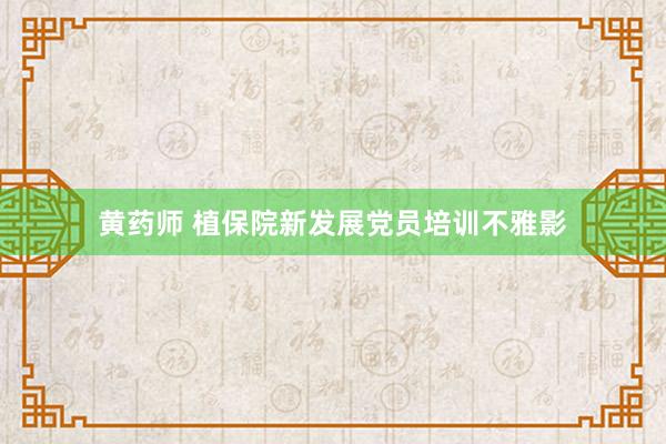 黄药师 植保院新发展党员培训不雅影