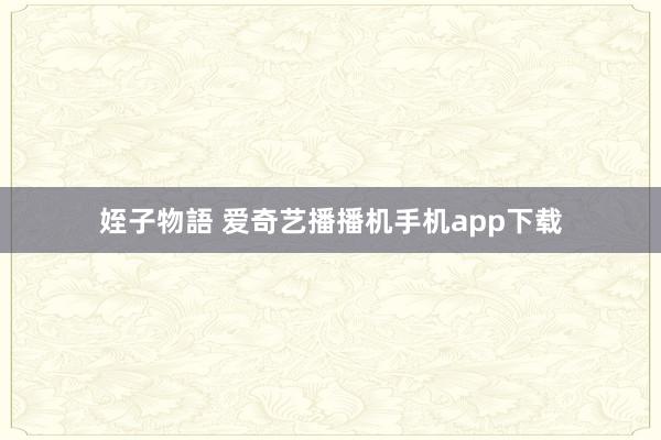 姪子物語 爱奇艺播播机手机app下载