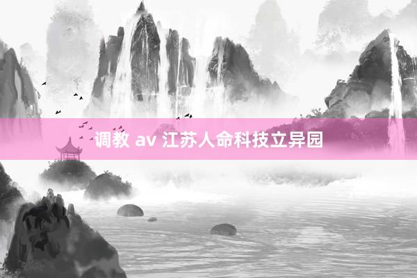 调教 av 江苏人命科技立异园