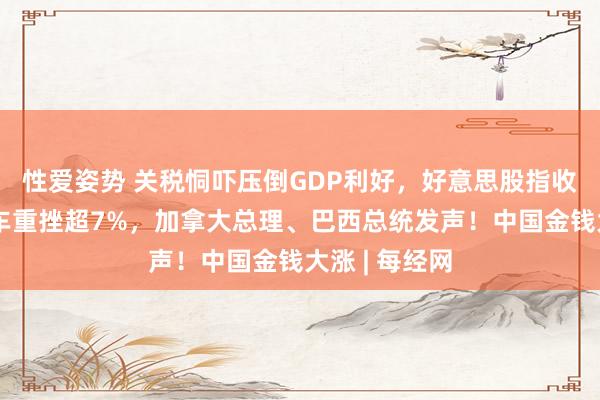 性爱姿势 关税恫吓压倒GDP利好,好意思股指收跌,通用汽车重挫超7%,加拿大总理、巴西总统发声!中国金钱大涨 | 每经网