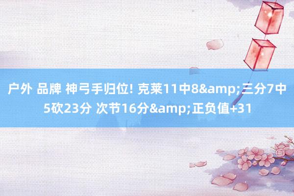 户外 品牌 神弓手归位! 克莱11中8&三分7中5砍23分 次节16分&正负值+31