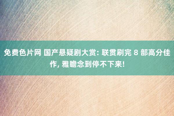 免费色片网 国产悬疑剧大赏: 联贯刷完 8 部高分佳作, 雅瞻念到停不下来!