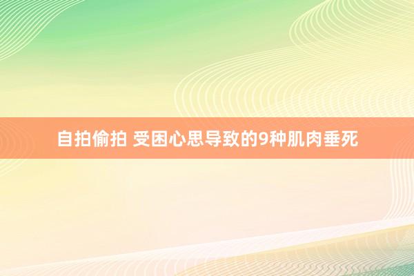 自拍偷拍 受困心思导致的9种肌肉垂死