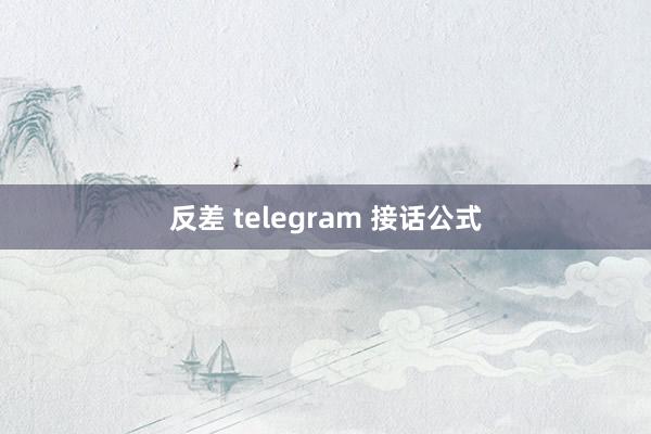 反差 telegram 接话公式