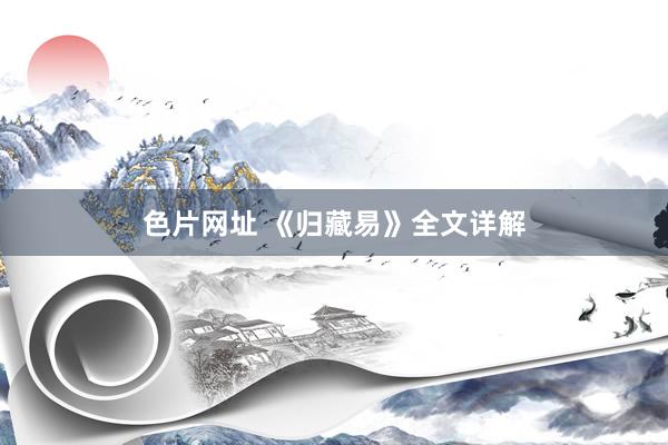 色片网址 《归藏易》全文详解